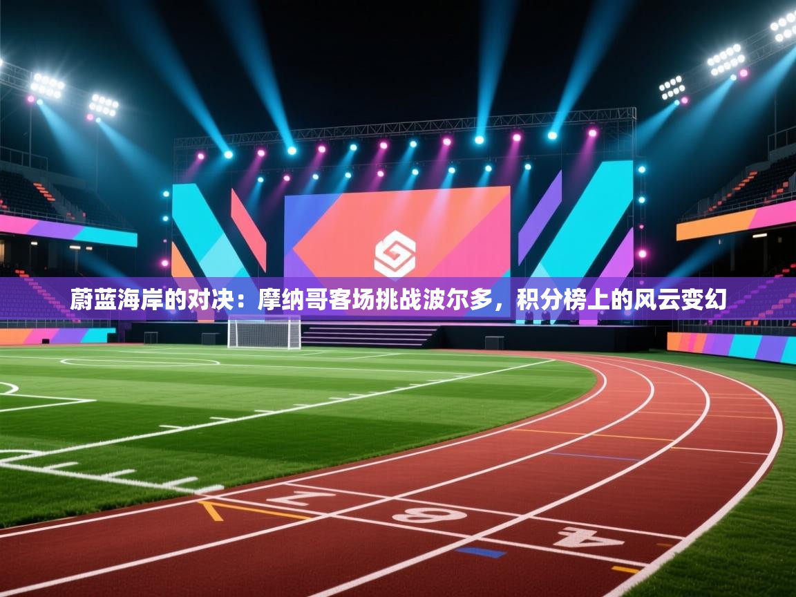 蔚蓝海岸的对决：摩纳哥客场挑战波尔多，积分榜上的风云变幻  第1张
