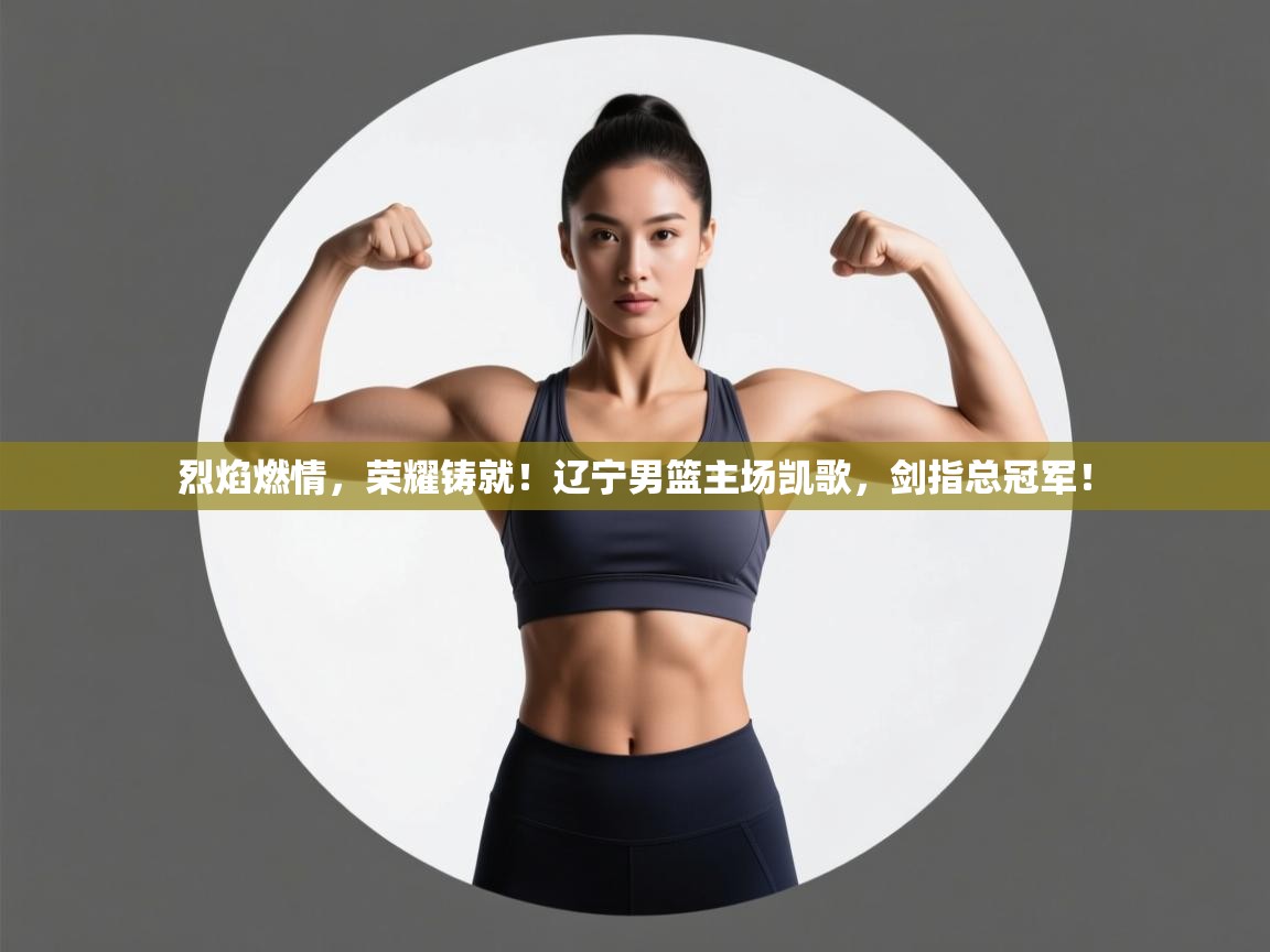 烈焰燃情，荣耀铸就！辽宁男篮主场凯歌，剑指总冠军！  第2张