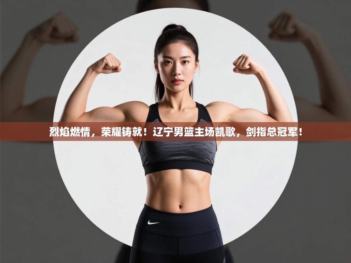 烈焰燃情，荣耀铸就！辽宁男篮主场凯歌，剑指总冠军！  第1张