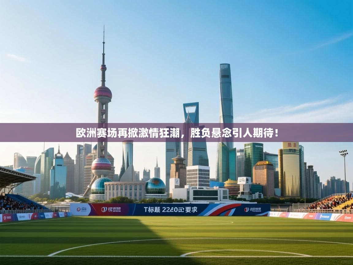 欧洲赛场再掀激情狂潮，胜负悬念引人期待！  第2张