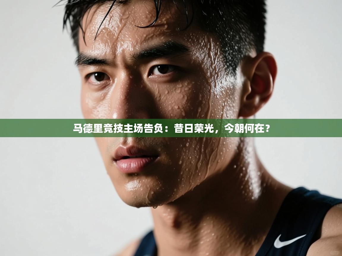 马德里竞技主场告负：昔日荣光，今朝何在？  第2张