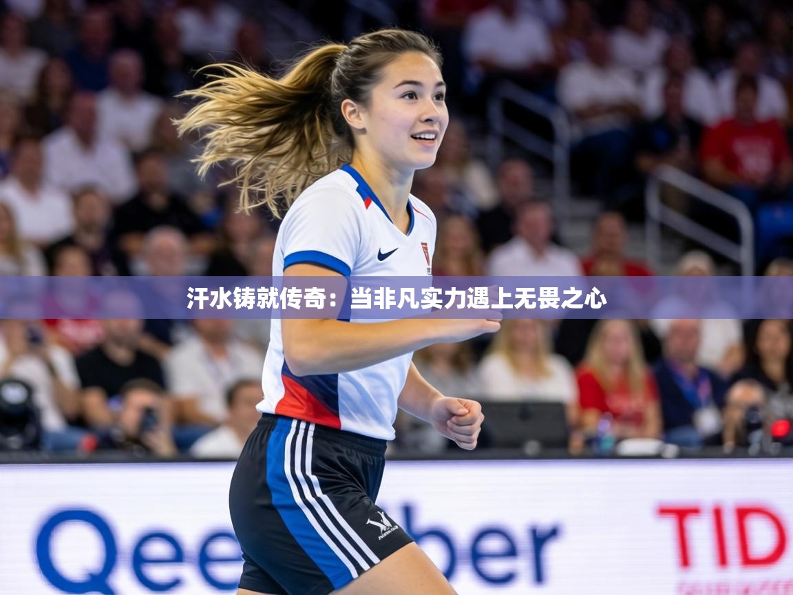汗水铸就传奇：当非凡实力遇上无畏之心  第1张